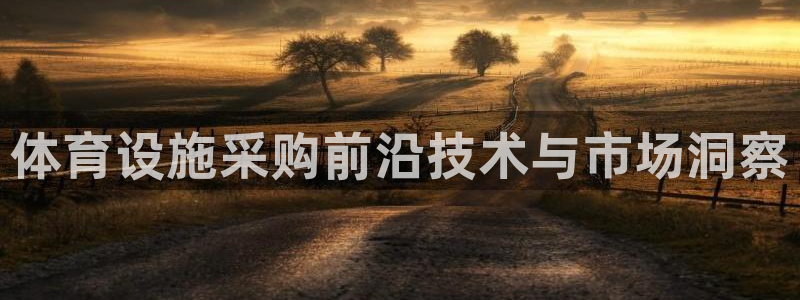 意昂体育4注册：体育设施采购前沿技术与市场洞察 