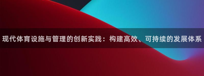 意昂体育4平台是正规平台吗：现代体育设施与管理的创新实践：构